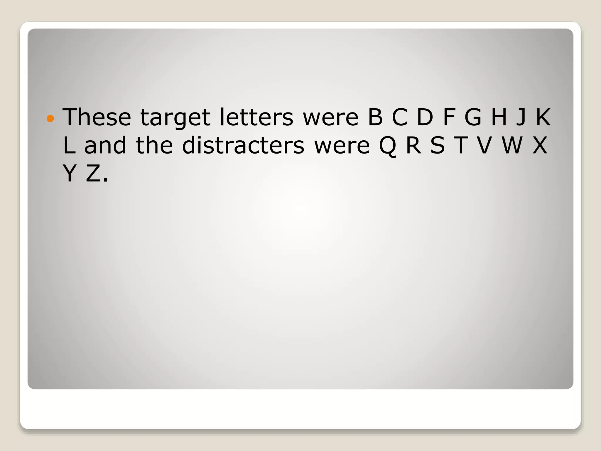  These target letters were B C D F G H J K
L and the distracters were Q R S T V W X
Y Z.
 