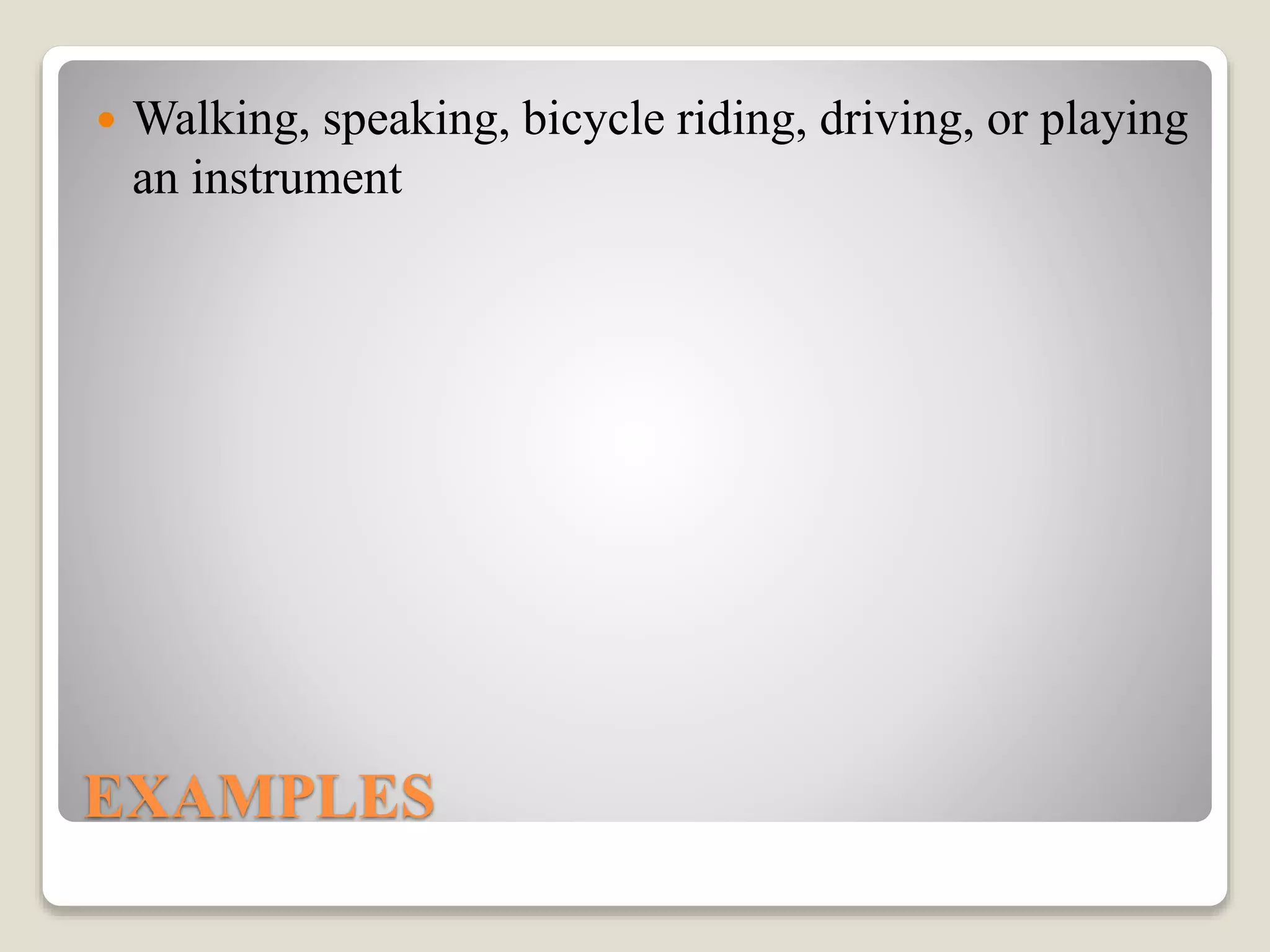 EXAMPLES
 Walking, speaking, bicycle riding, driving, or playing
an instrument
 