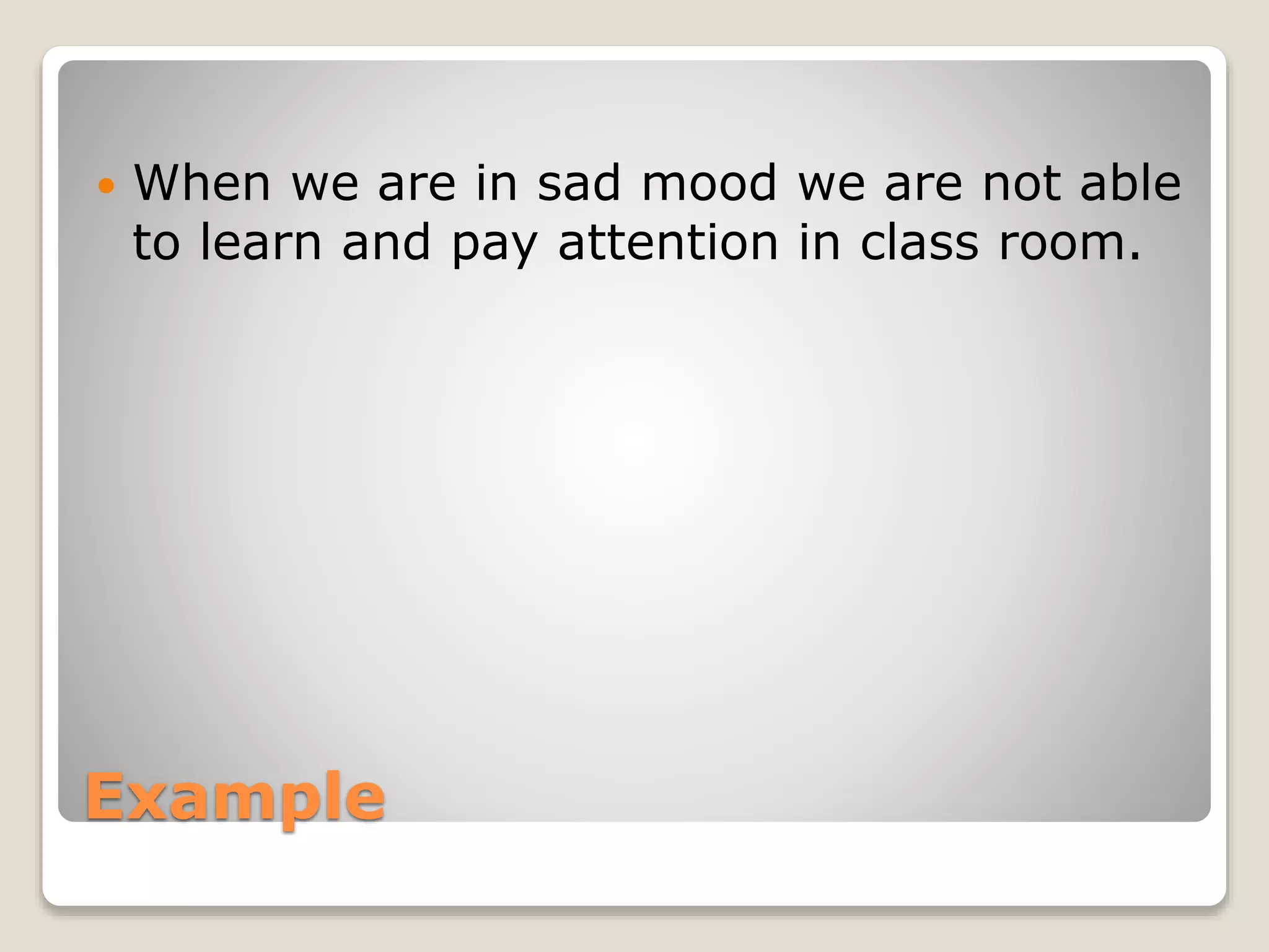 Example
 When we are in sad mood we are not able
to learn and pay attention in class room.
 
