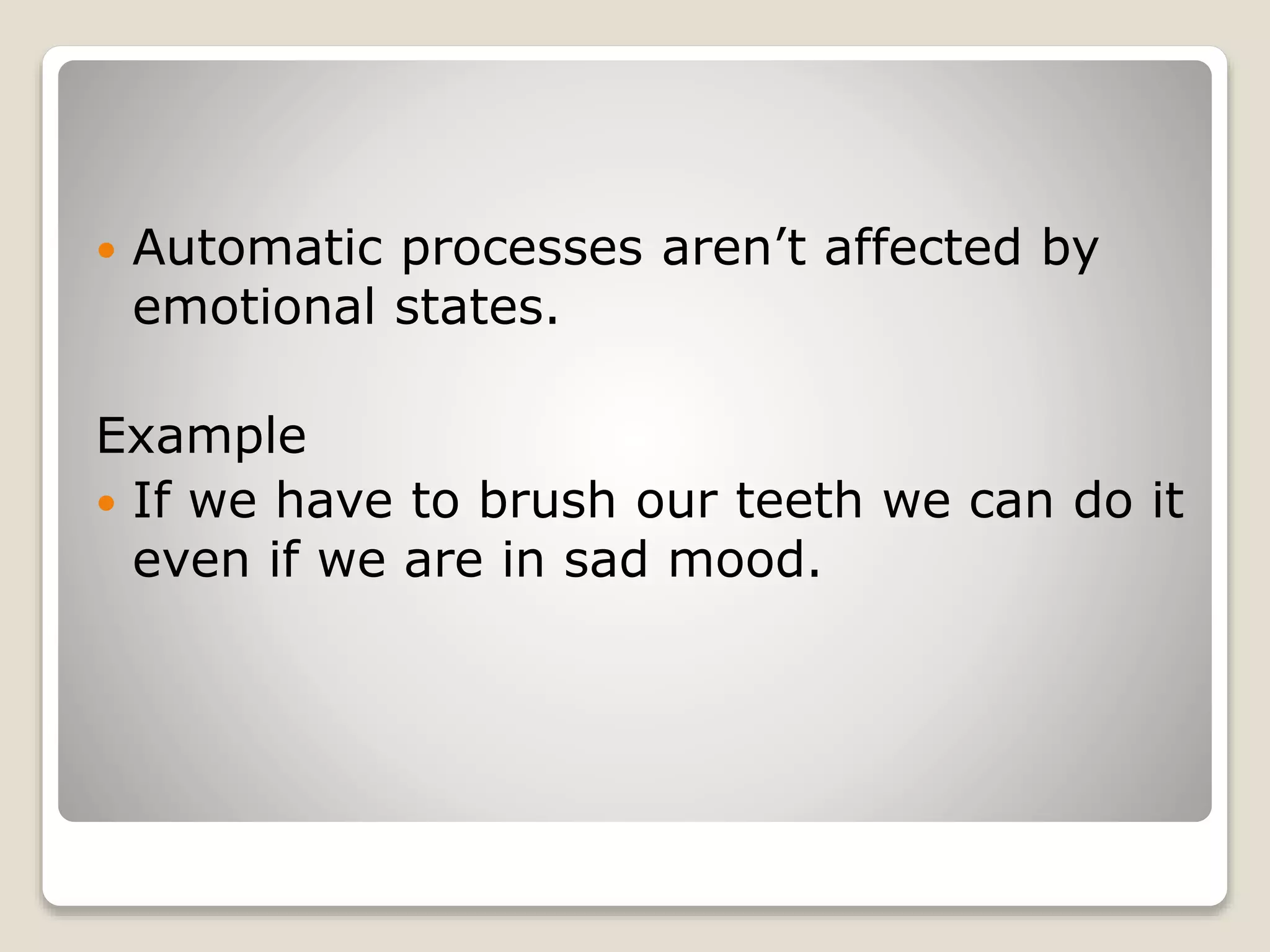  Automatic processes aren’t affected by
emotional states.
Example
 If we have to brush our teeth we can do it
even if we are in sad mood.
 