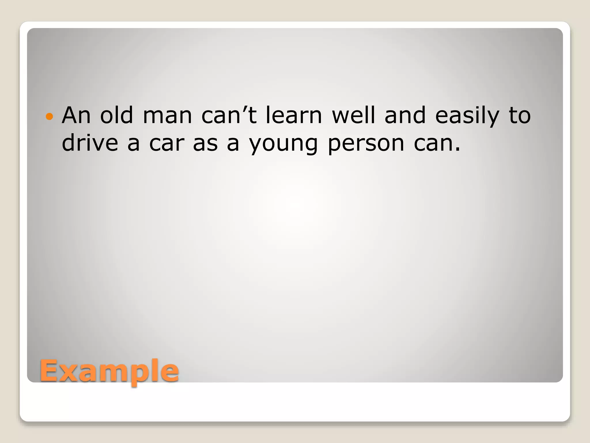 Example
 An old man can’t learn well and easily to
drive a car as a young person can.
 