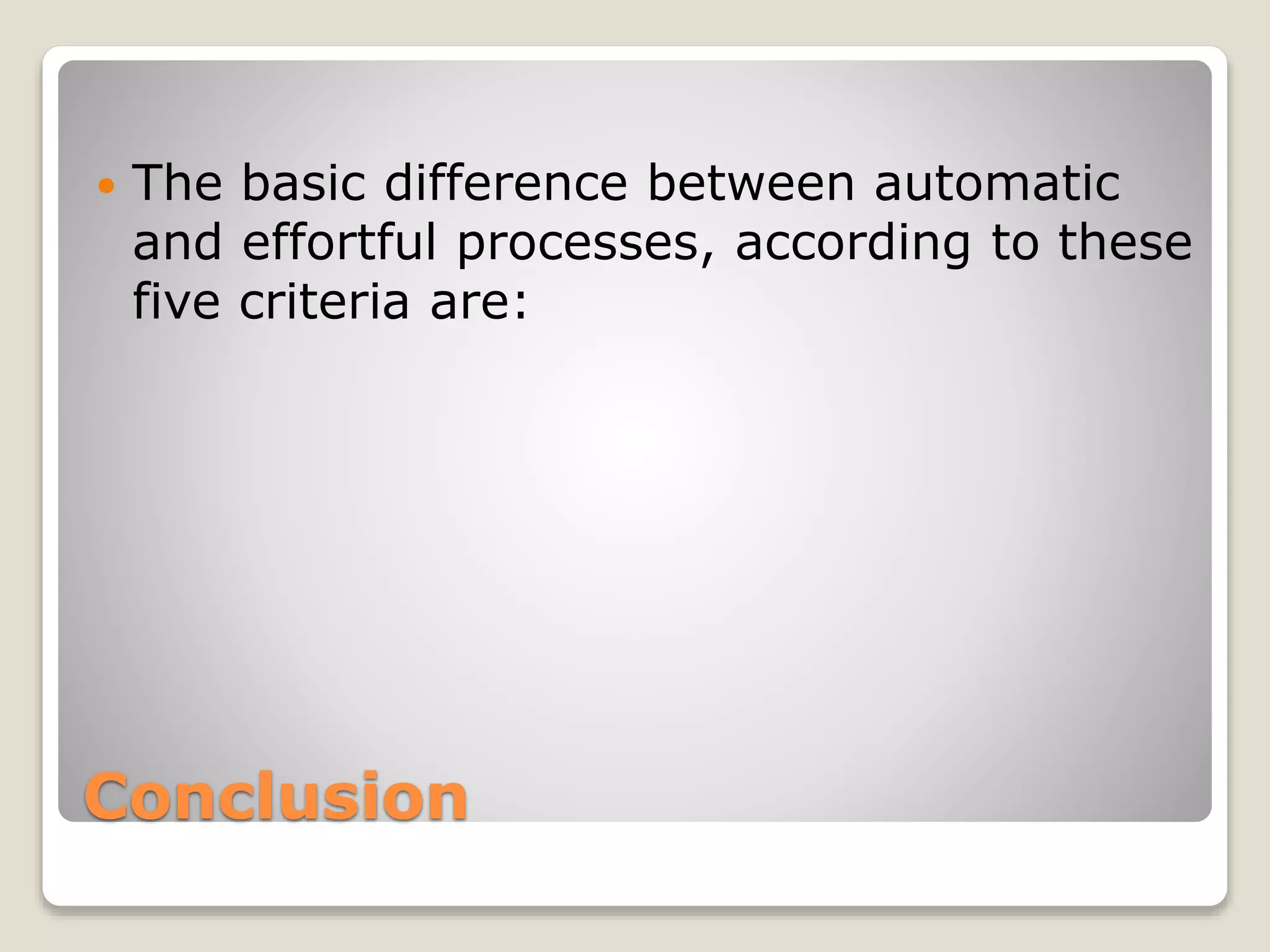 Conclusion
 The basic difference between automatic
and effortful processes, according to these
five criteria are:
 