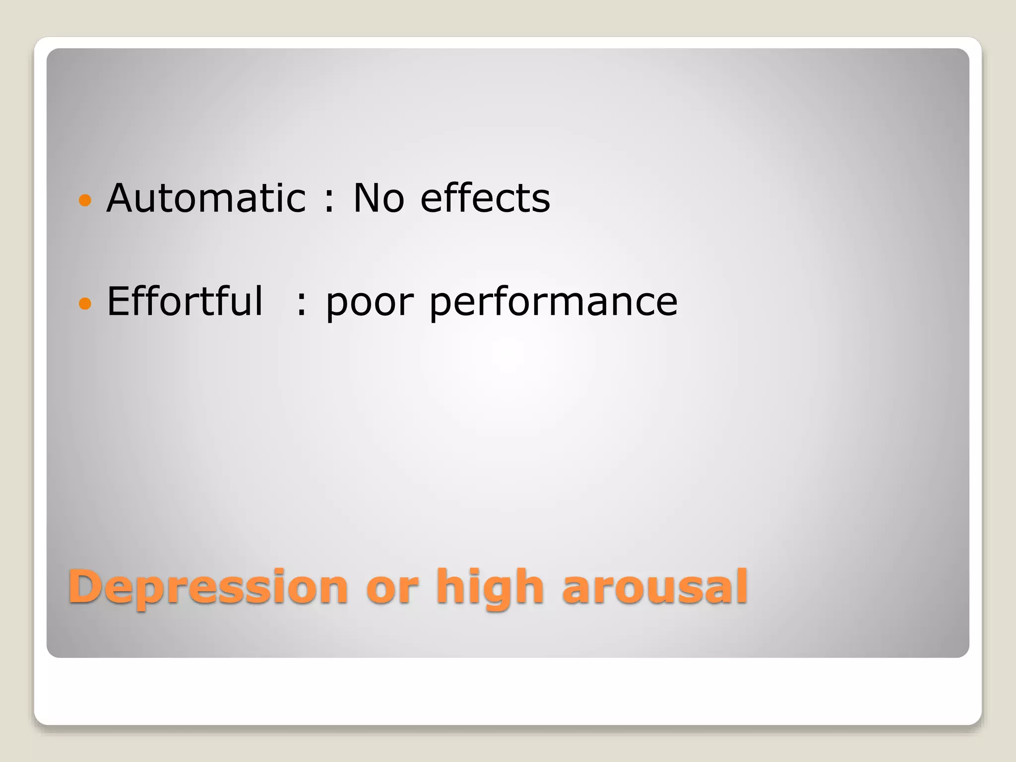 Depression or high arousal
 Automatic : No effects
 Effortful : poor performance
 