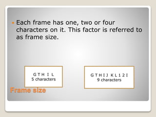Frame size
 Each frame has one, two or four
characters on it. This factor is referred to
as frame size.
G T H I L
5 characters
G T H I J K L 1 2 I
9 characters
 