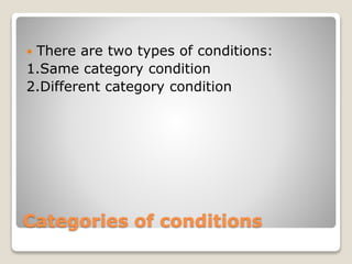 Categories of conditions
 There are two types of conditions:
1.Same category condition
2.Different category condition
 