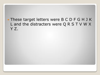  These target letters were B C D F G H J K
L and the distracters were Q R S T V W X
Y Z.
 