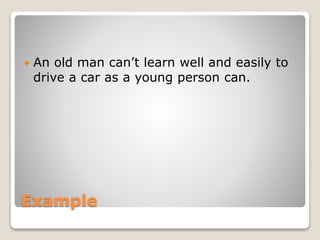 Example
 An old man can’t learn well and easily to
drive a car as a young person can.
 