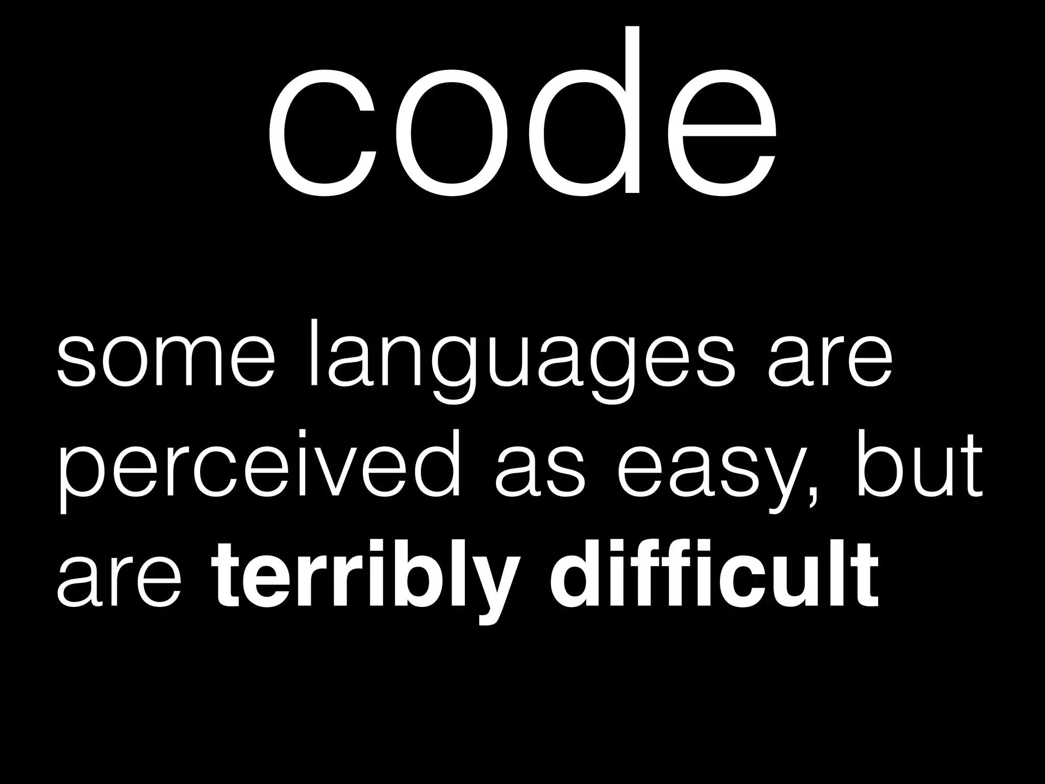 code
some languages are
perceived as easy, but
are terribly difﬁcult
 