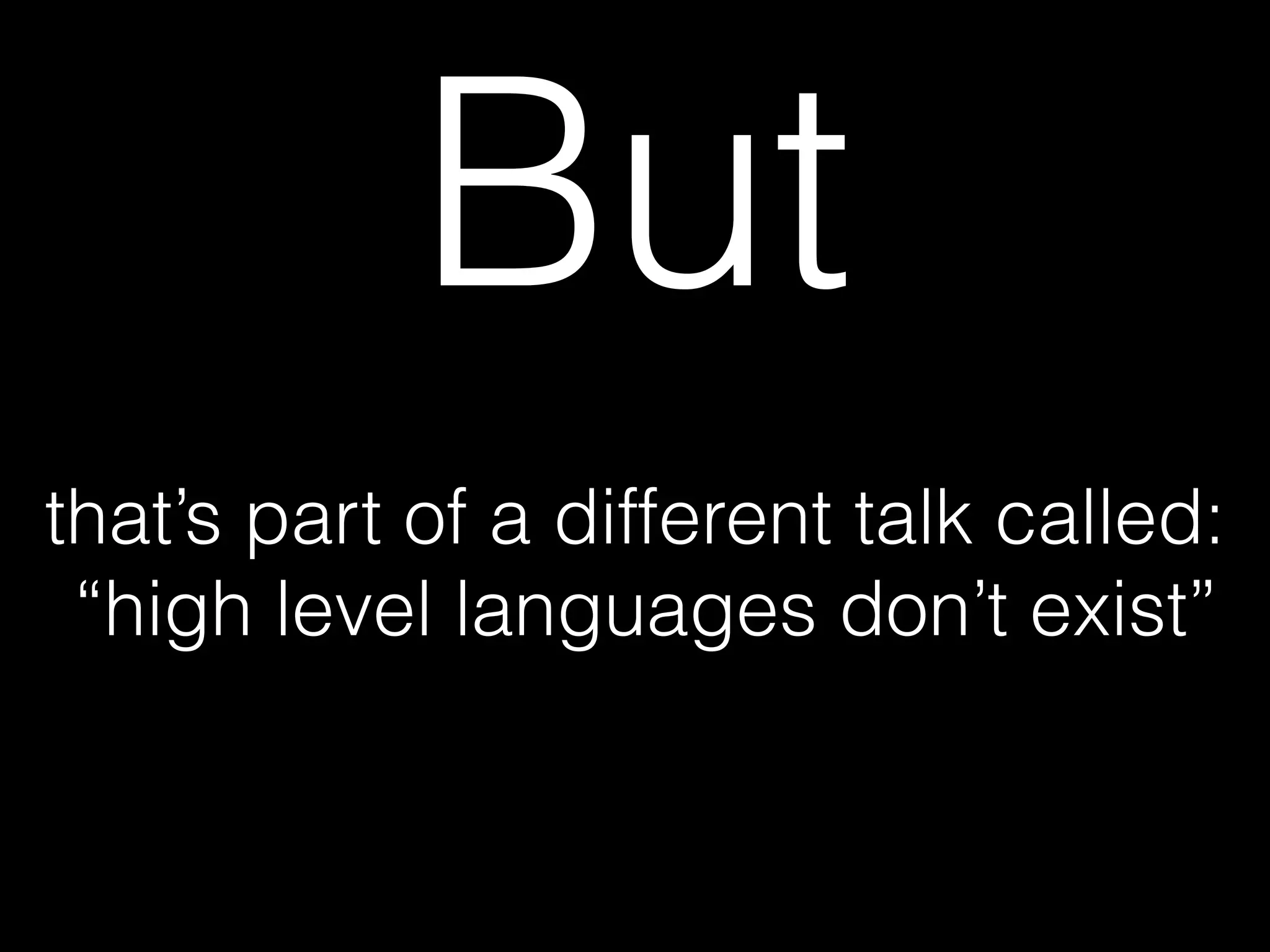 that’s part of a different talk called:
“high level languages don’t exist”
But
 