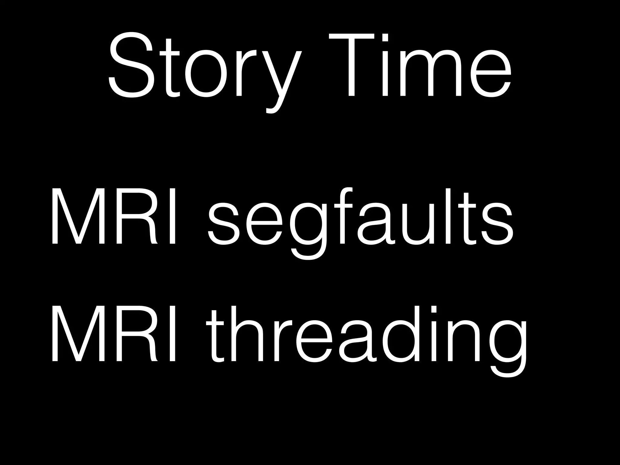 Story Time
MRI segfaults
MRI threading
 