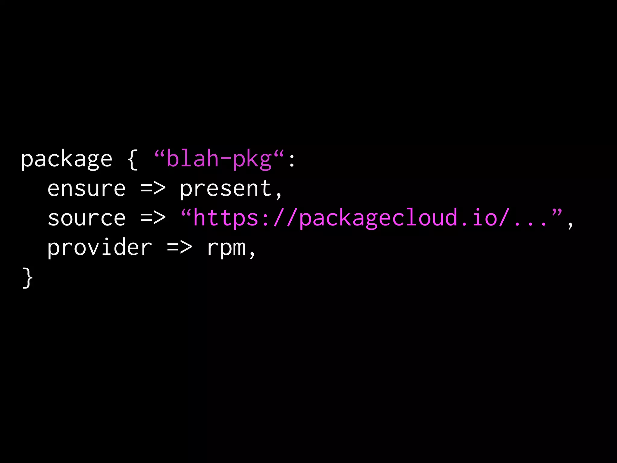 package { “blah-pkg“:
ensure => present,
source => “https://packagecloud.io/...”,
provider => rpm,
}
 