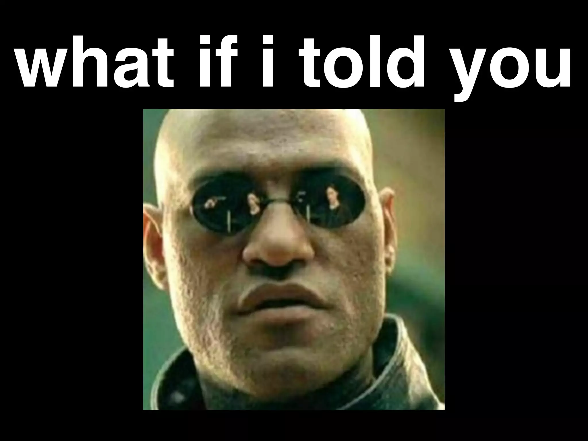 what if i told you
 