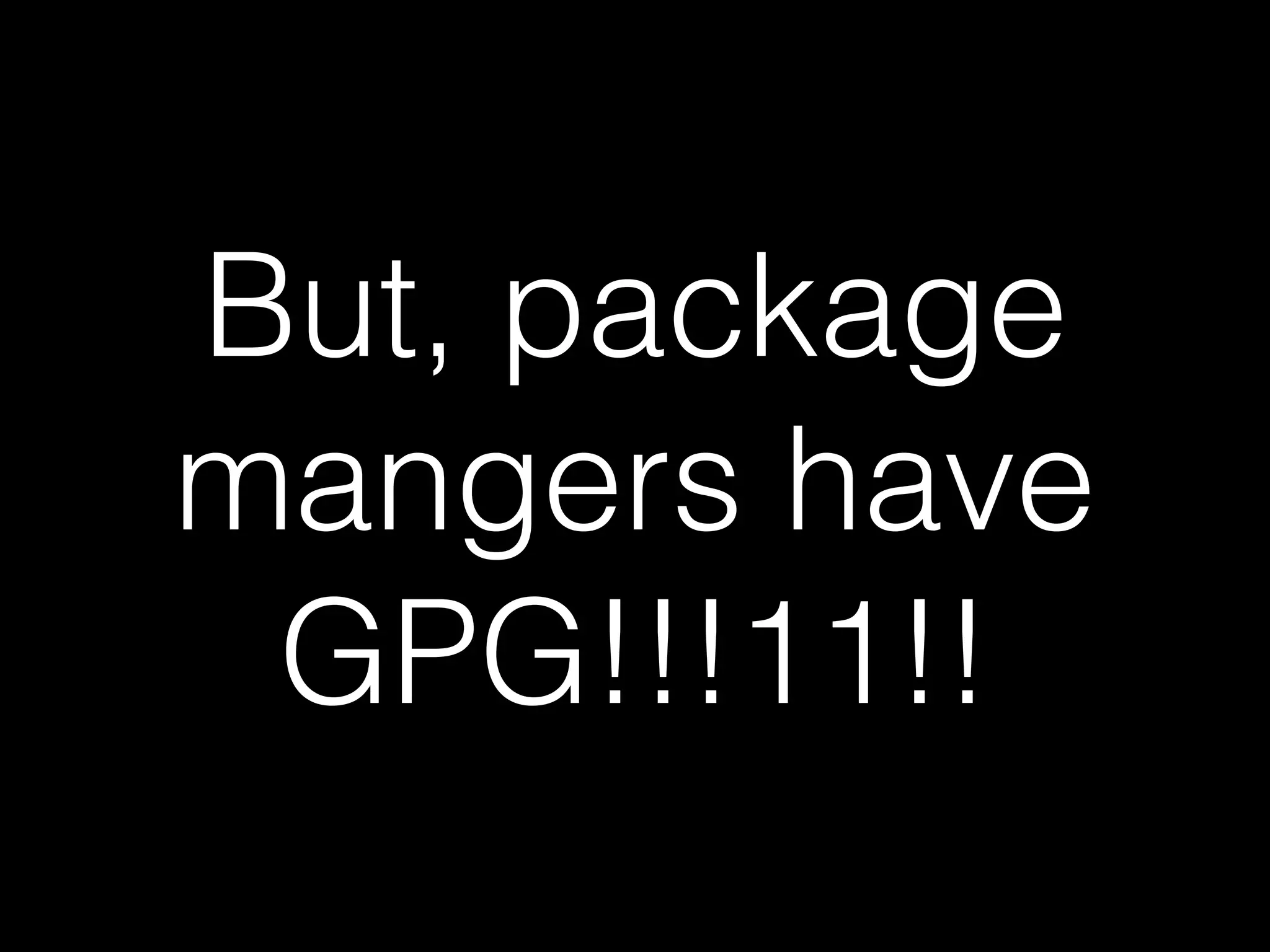 But, package
mangers have
GPG!!!11!!
 