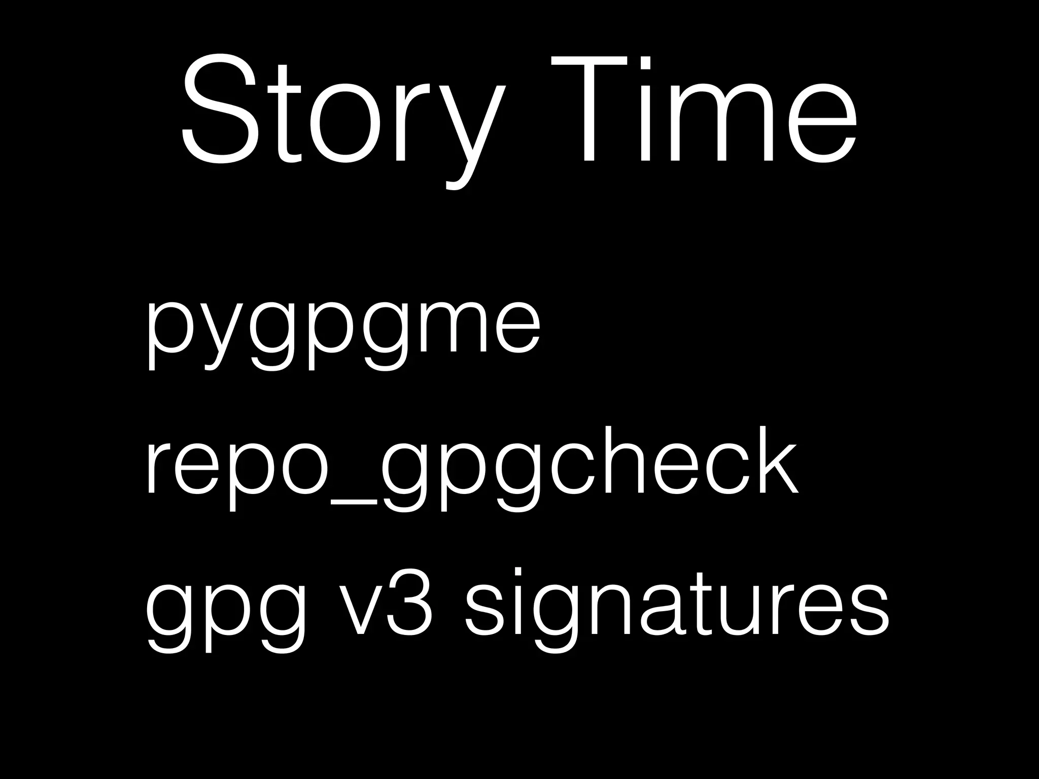 Story Time
pygpgme
repo_gpgcheck
gpg v3 signatures
 