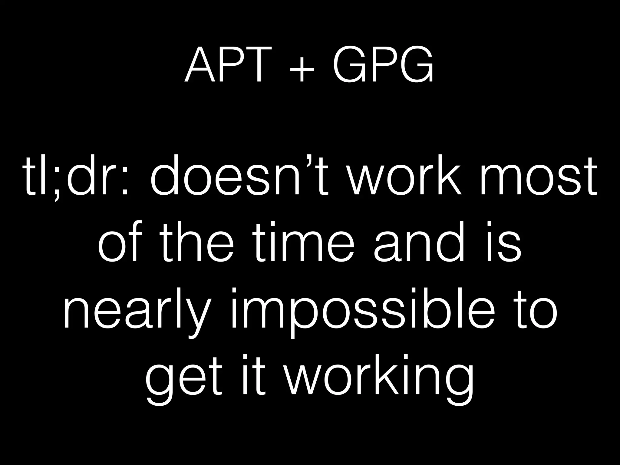 APT + GPG
tl;dr: doesn’t work most
of the time and is
nearly impossible to
get it working
 