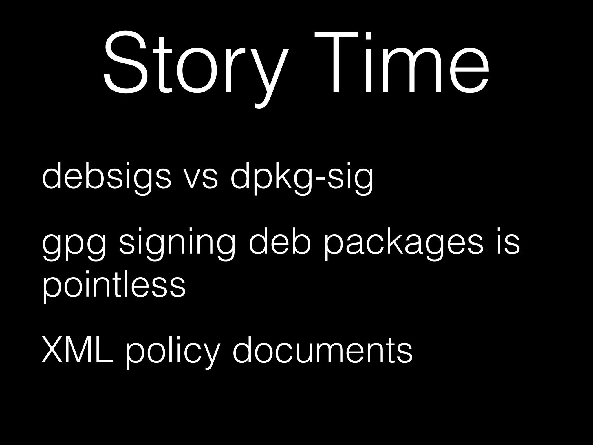 Story Time
debsigs vs dpkg-sig
gpg signing deb packages is
pointless
XML policy documents
 