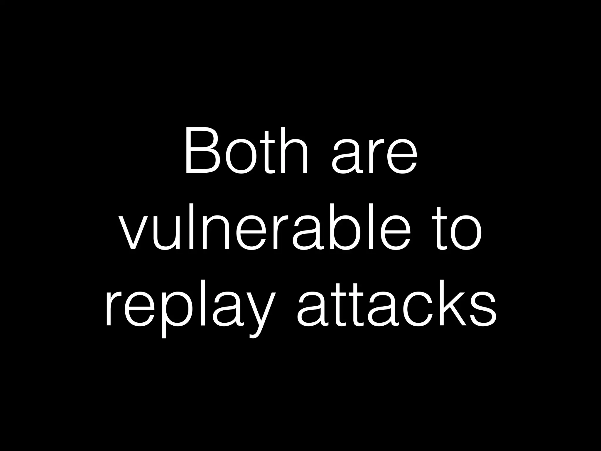 Both are
vulnerable to
replay attacks
 