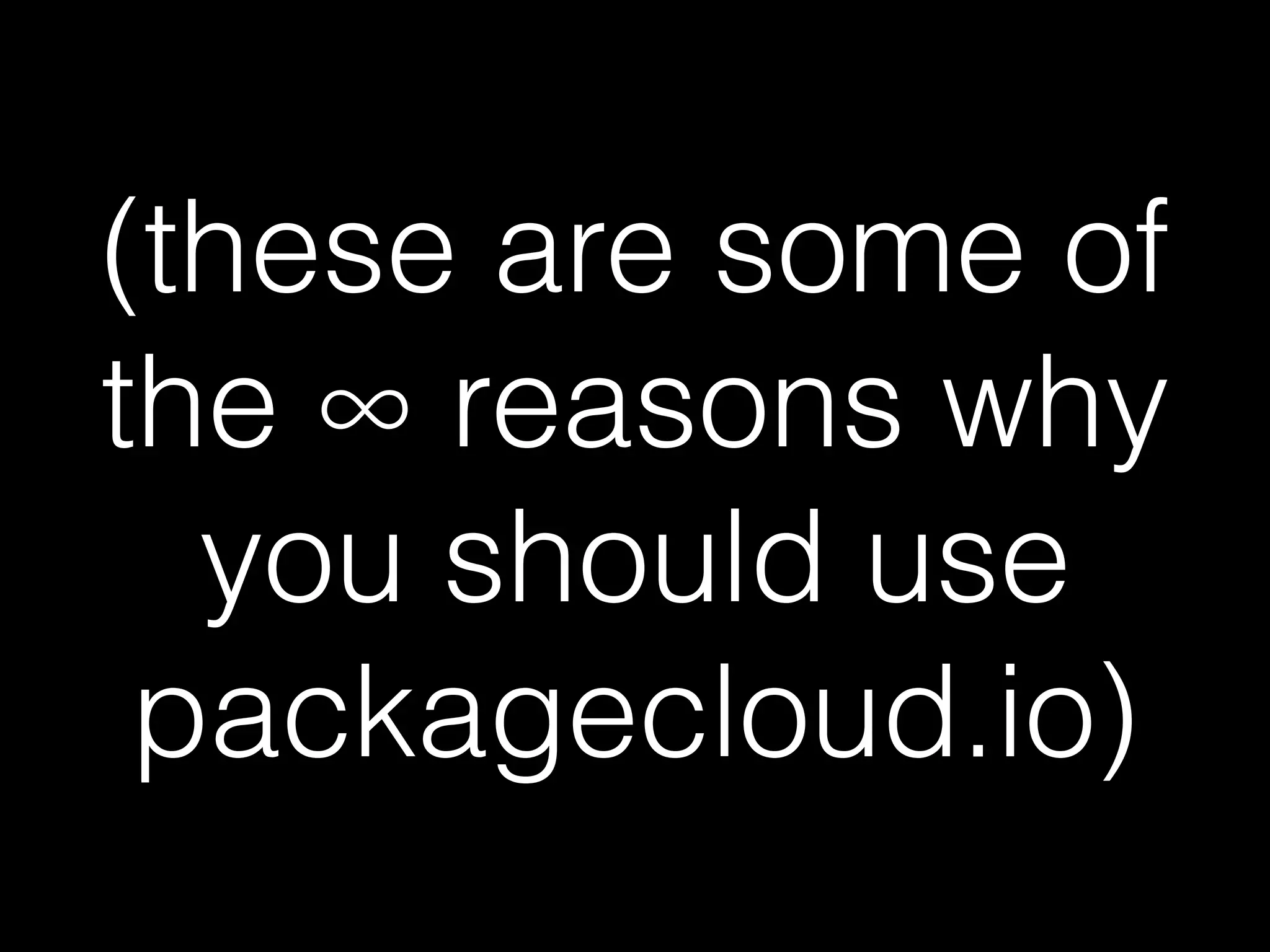(these are some of
the ∞ reasons why
you should use
packagecloud.io)
 