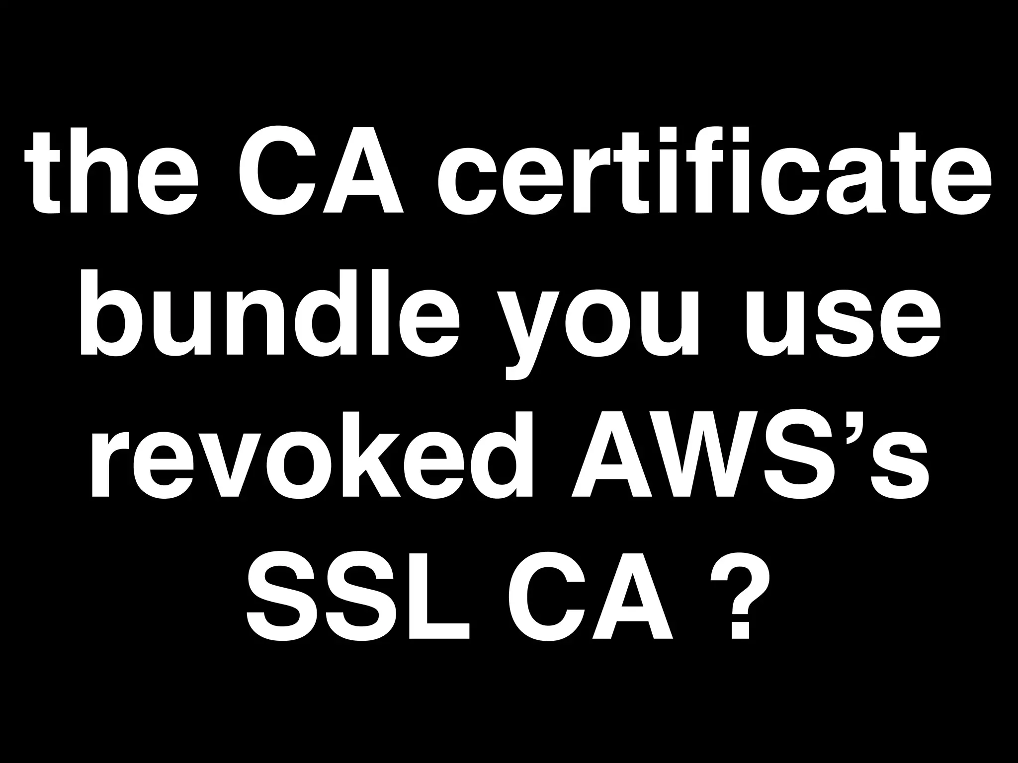 the CA certiﬁcate
bundle you use
revoked AWS’s
SSL CA ?
 