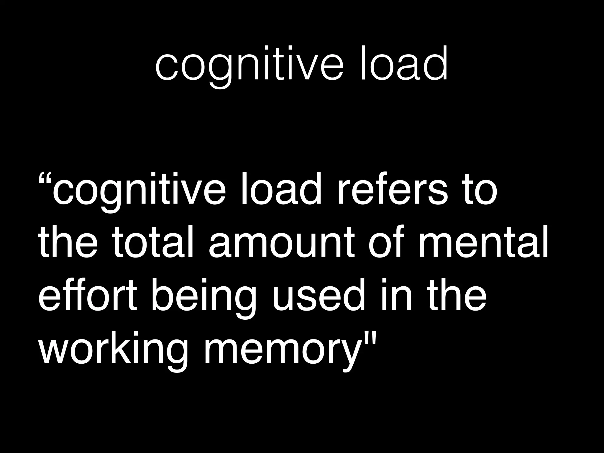 cognitive load
“cognitive load refers to
the total amount of mental
effort being used in the
working memory"
 