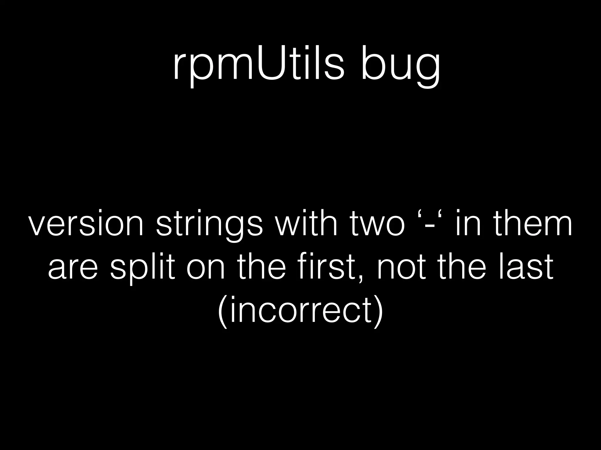 rpmUtils bug
version strings with two ‘-‘ in them
are split on the ﬁrst, not the last
(incorrect)
 