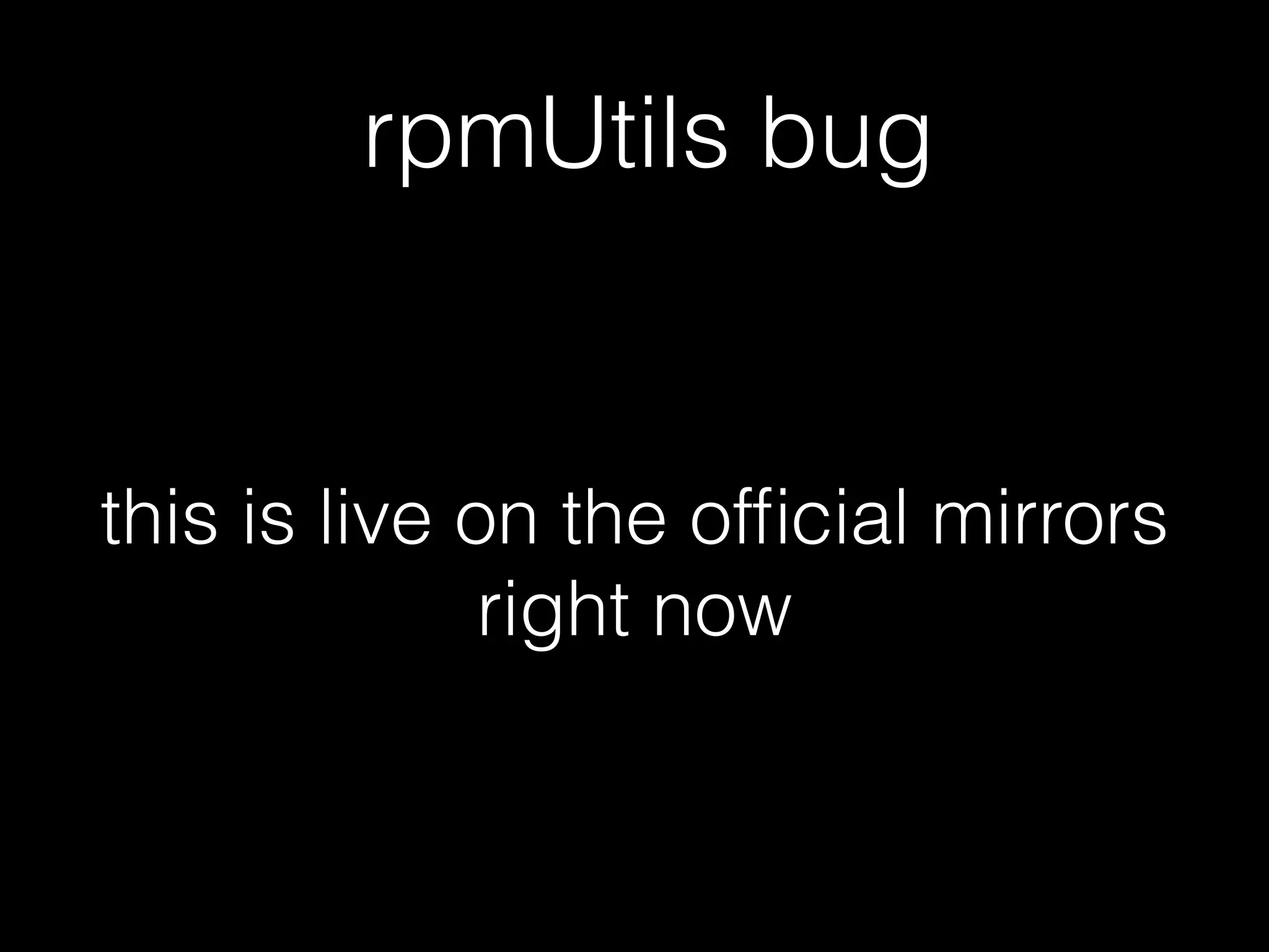 rpmUtils bug
this is live on the ofﬁcial mirrors
right now
 