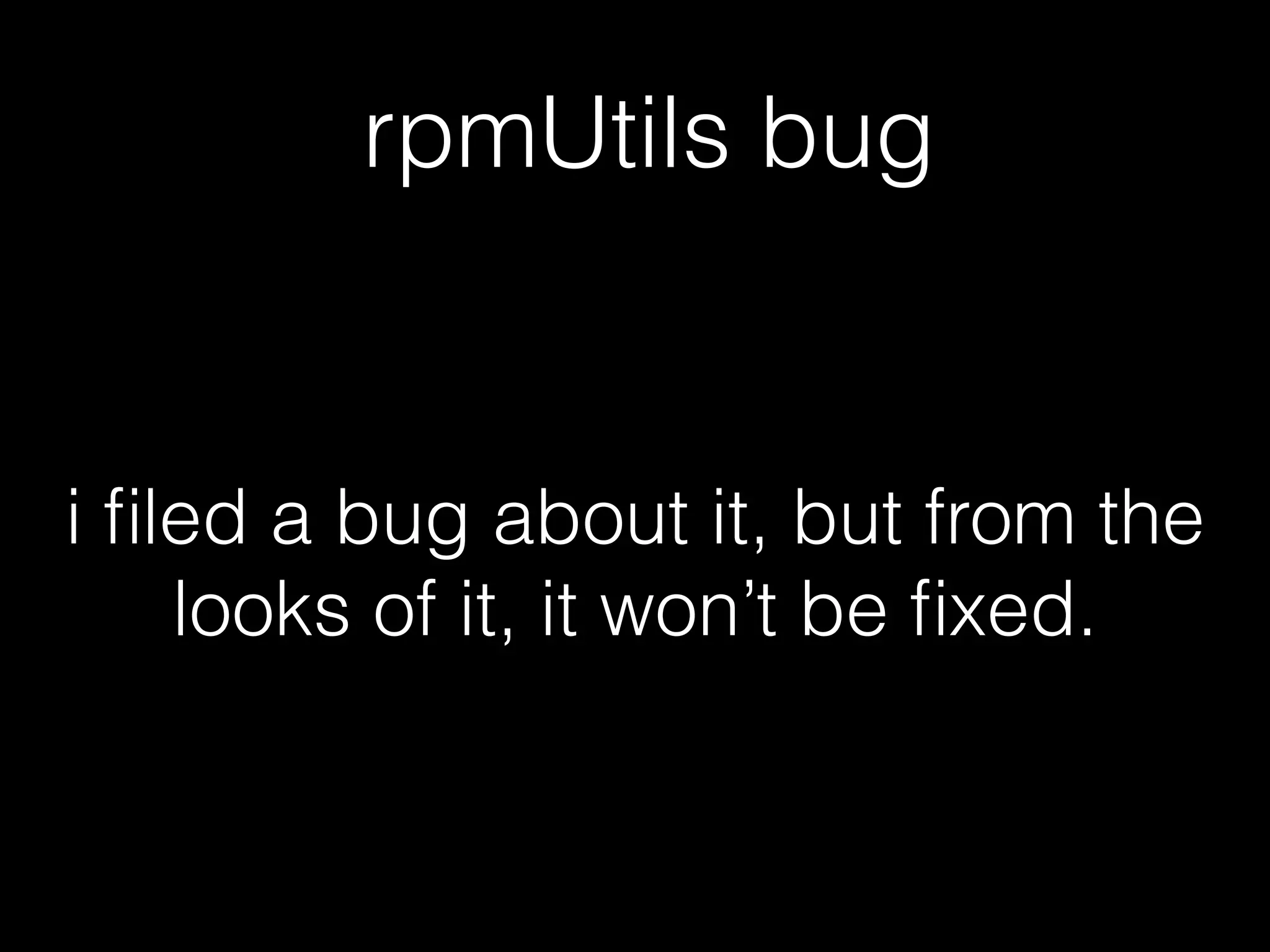 rpmUtils bug
i ﬁled a bug about it, but from the
looks of it, it won’t be ﬁxed.
 