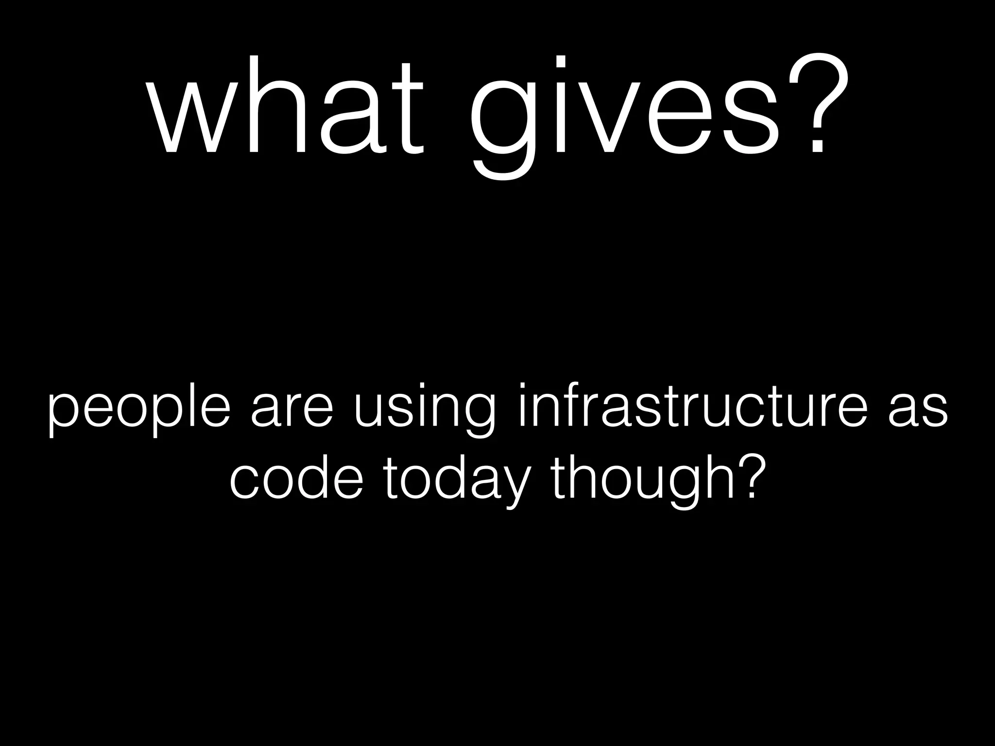 people are using infrastructure as
code today though?
what gives?
 