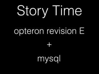 Story Time
opteron revision E
mysql
+
 