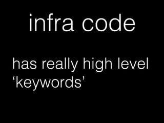 infra code
has really high level
‘keywords’
 