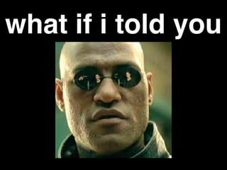 what if i told you
 