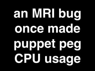an MRI bug
once made
puppet peg
CPU usage
 