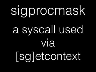 sigprocmask
a syscall used
via
[sg]etcontext
 