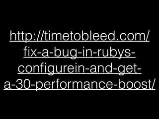http://timetobleed.com/
ﬁx-a-bug-in-rubys-
conﬁgurein-and-get-
a-30-performance-boost/
 