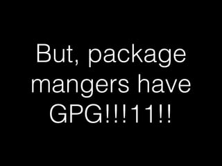 But, package
mangers have
GPG!!!11!!
 
