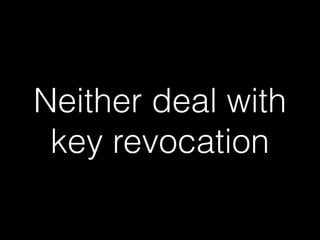 Neither deal with
key revocation
 