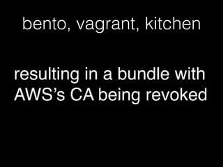 bento, vagrant, kitchen
resulting in a bundle with
AWS’s CA being revoked
 