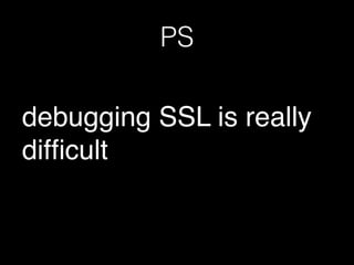 PS
debugging SSL is really
difﬁcult
 