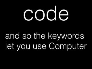 code
and so the keywords
let you use Computer
 