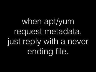 when apt/yum
request metadata,
just reply with a never
ending ﬁle.
 