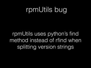 rpmUtils bug
rpmUtils uses python’s ﬁnd
method instead of rﬁnd when
splitting version strings
 