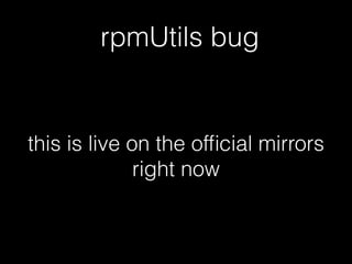 rpmUtils bug
this is live on the ofﬁcial mirrors
right now
 