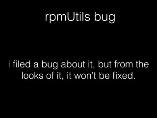 rpmUtils bug
i ﬁled a bug about it, but from the
looks of it, it won’t be ﬁxed.
 