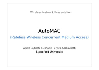 Wireless Network Presentation

AutoMAC
(Rateless Wireless Concurrent Medium Access)
Aditya Gudipati, Stephanie Pereira, Sachin Katti

Standford University

 