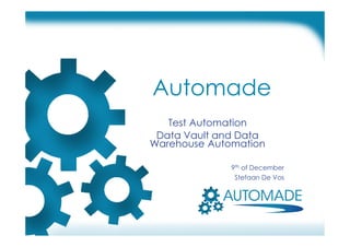 Automade
Test Automation
Data Vault and Data
Warehouse Automation
9th of December
Stefaan De Vos
 