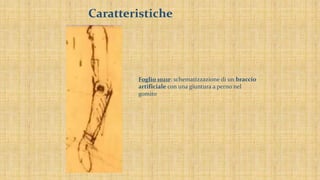 Caratteristiche
Foglio 1021r: schematizzazione di un braccio
artificiale con una giuntura a perno nel
gomito
 