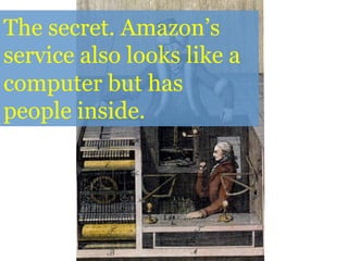 The secret. Amazon’s
service also looks like a
computer but has
people inside.
 