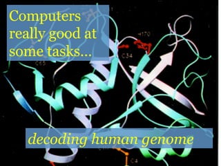Computers
really good at
some tasks…
decoding human genome
 
