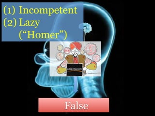 Incompetent or
lazy (“Homer”)
False
 