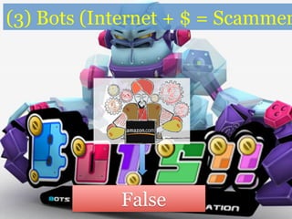 Bots (Internet + $ = Scammers)
False
 